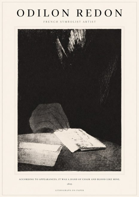 Odilon Redon According to Appearances, It Was a Hand of Chair and Blood Like Mine, No1 - Affiche