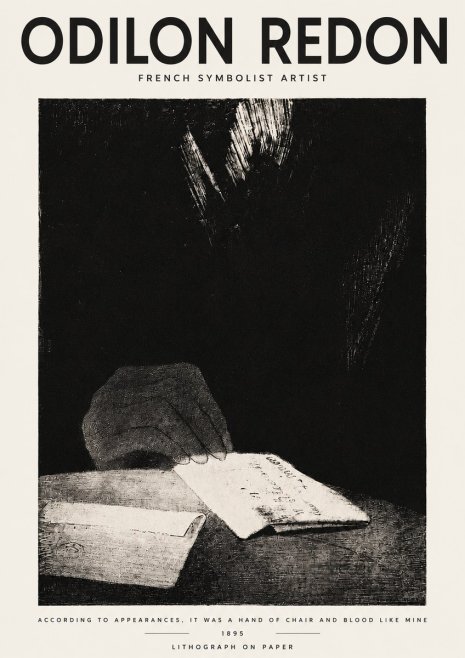 Odilon Redon According to Appearances, It Was a Hand of Chair and Blood Like Mine, No3 - Affiche