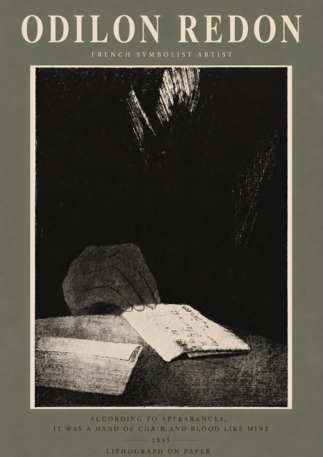 Odilon Redon According to Appearances, It Was a Hand of Chair and Blood Like Mine, No5 - Affiche
