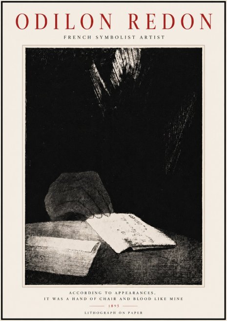 Odilon Redon According to Appearances, It Was a Hand of Chair and Blood Like Mine, No6 - Affiche