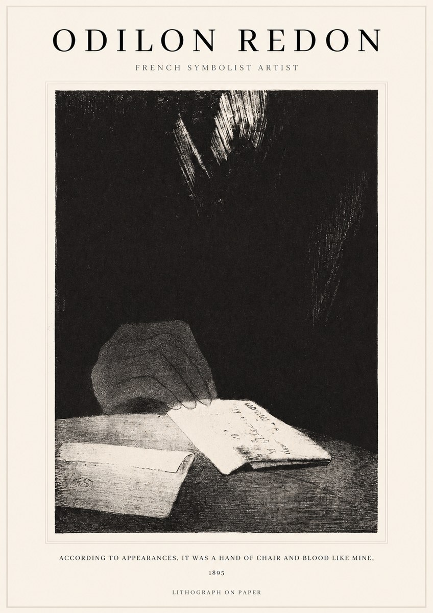 Odilon Redon According to Appearances, It Was a Hand of Chair and Blood Like Mine, No1 - Affiche